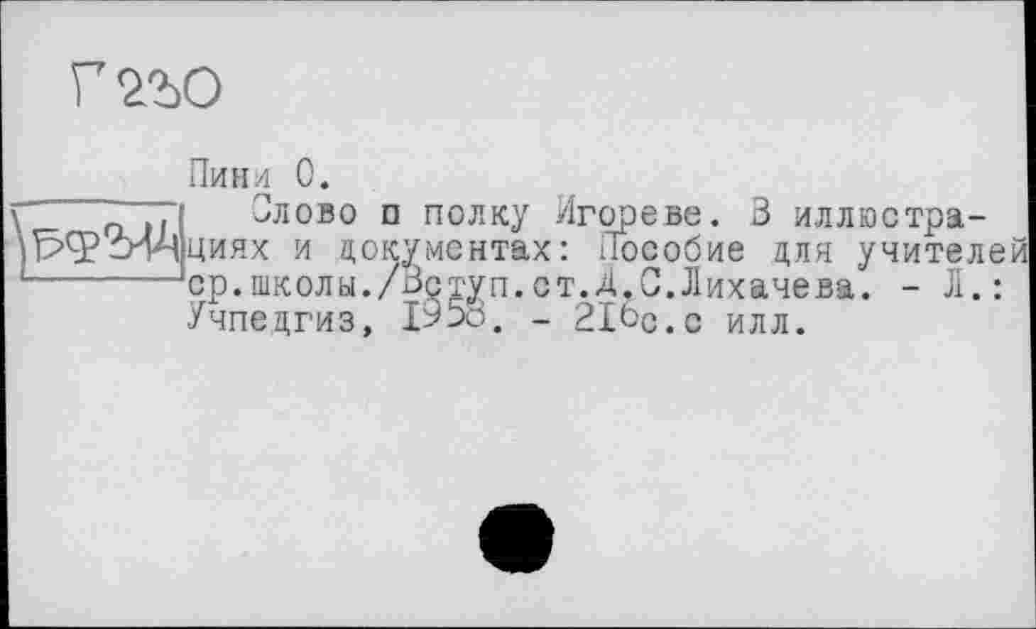 ﻿Г2Ъ0
Пинл 0.
Слово п полку йгореве. В иллюстрациях и документах: Пособие для учителе ср.школы./Вступ.ст.Д.С.Лихачева. - Л.: Учпедгиз, 19 5о. - 21ос.с илл.